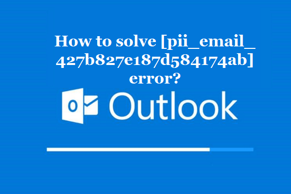 How to solve [pii_email_427b827e187d584174ab] error?